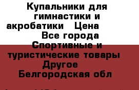 Купальники для гимнастики и акробатики › Цена ­ 1 500 - Все города Спортивные и туристические товары » Другое   . Белгородская обл.